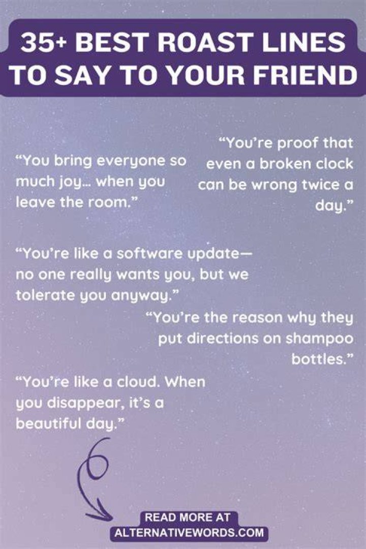 Me and my friends roast each other all the time. And honestly, i am